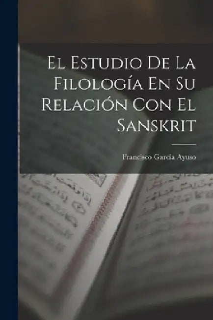 El Estudio De La Filología En Su Relación Con El Sanskrit by Francisco García Ayuso