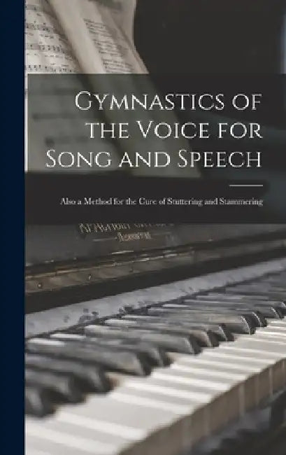 Gymnastics of the Voice for Song and Speech: Also a Method for the Cure of Stuttering and Stammering by Anonymous