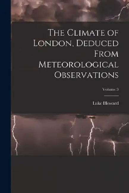 The Climate of London, Deduced From Meteorological Observations; Volume 3 by Luke Howard