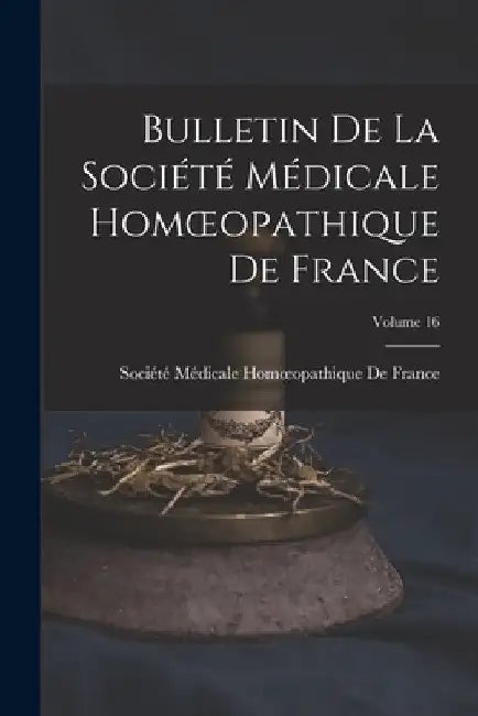 Bulletin De La Société Médicale Homoeopathique De France; Volume 16 by Société Médicale Homoeopathique de Fr