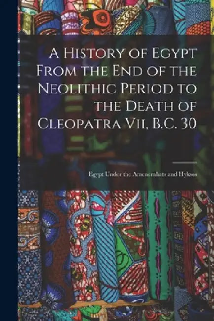 A History of Egypt From the End of the Neolithic Period to the Death of Cleopatra Vii, B.C. 30: Egypt Under the Amenemhats and Hyksos by Anonymous