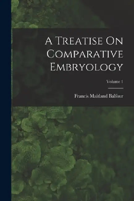 A Treatise On Comparative Embryology; Volume 1 by Francis Maitland Balfour
