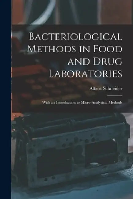 Bacteriological Methods in Food and Drug Laboratories: With an Introduction to Micro-Analytical Methods by Albert Schneider