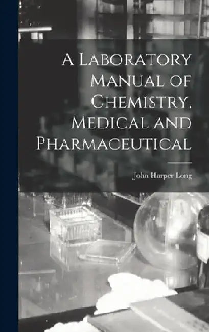 A Laboratory Manual of Chemistry, Medical and Pharmaceutical by John Harper Long