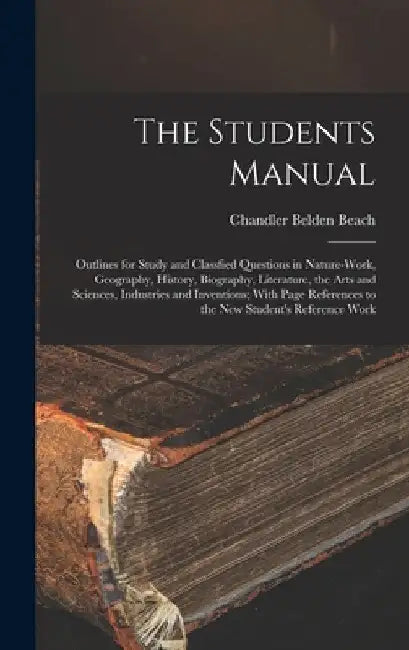 The Students Manual: Outlines for Study and Classfied Questions in Nature-Work, Geography, History, Biography, Literature, the Arts and Sci by Chandler Belden Beach