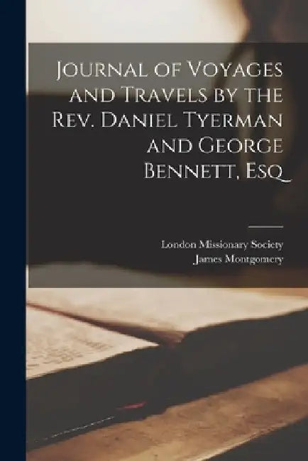 Journal of Voyages and Travels by the Rev. Daniel Tyerman and George Bennett, Esq by James Montgomery