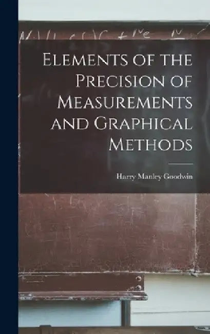 Elements of the Precision of Measurements and Graphical Methods by Harry Manley Goodwin