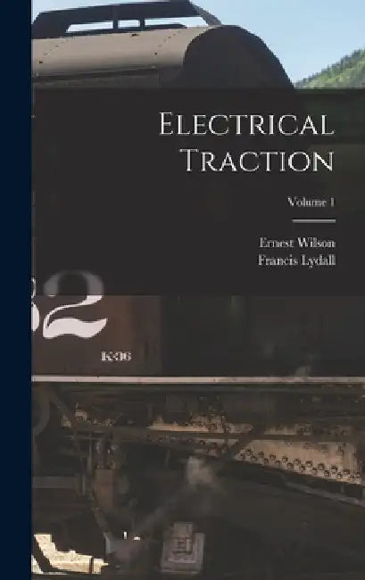 Electrical Traction; Volume 1 by Ernest Wilson