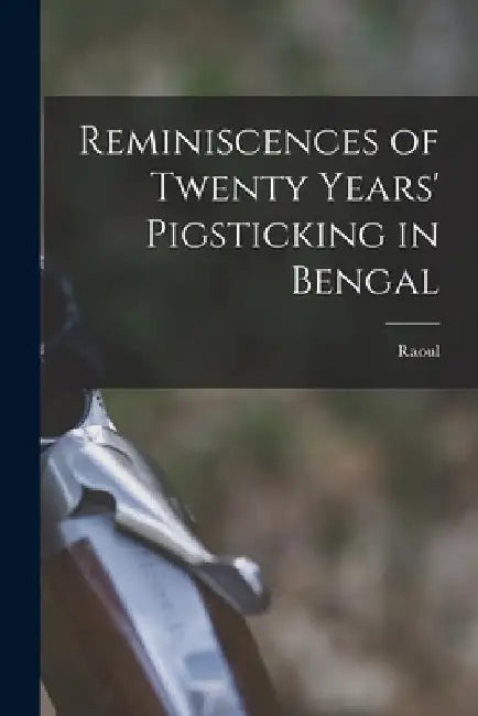 Reminiscences of Twenty Years' Pigsticking in Bengal by Raoul