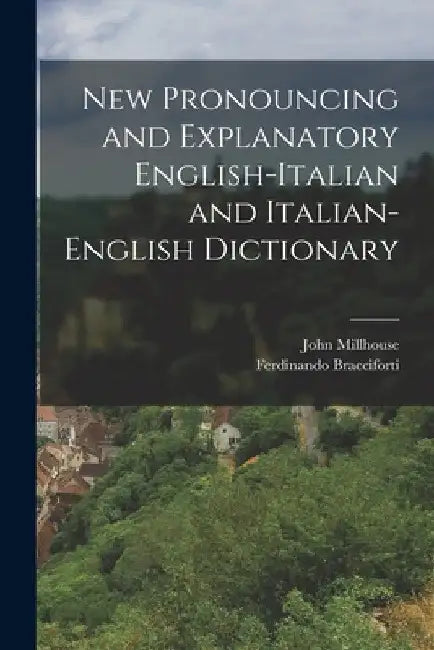New Pronouncing and Explanatory English-Italian and Italian-English Dictionary by John Millhouse