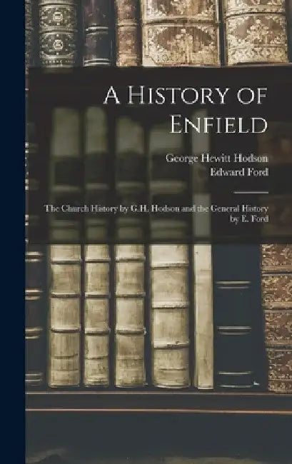 A History of Enfield: The Church History by G.H. Hodson and the General History by E. Ford by Edward Ford
