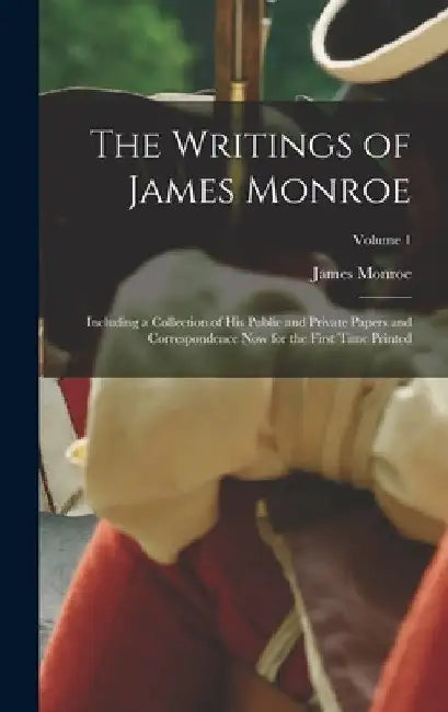The Writings of James Monroe: Including a Collection of His Public and Private Papers and Correspondence Now for the First Time Printed; Volume 1 by James Monroe