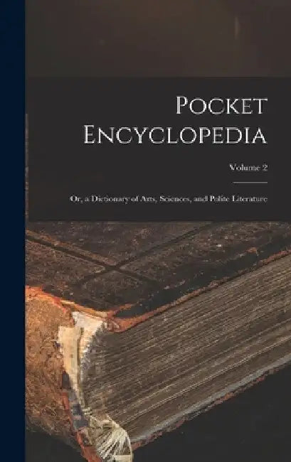 Pocket Encyclopedia: Or, a Dictionary of Arts, Sciences, and Polite Literature; Volume 2 by Anonymous
