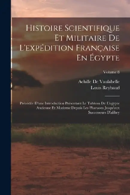 Histoire Scientifique Et Militaire De L'expédition Française En Égypte: Précédée D'une Introduction Présentant Le Tableau De L'egypte Ancienne Et Mode by Louis Reybaud
