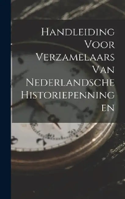 Handleiding Voor Verzamelaars Van Nederlandsche Historiepenningen by Anonymous