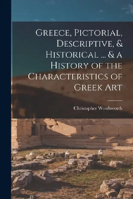 Greece, Pictorial, Descriptive, & Historical ... & a History of the Characteristics of Greek Art by Christopher Wordsworth