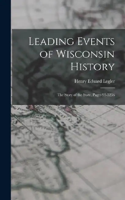 Leading Events of Wisconsin History: The Story of the State, Pages 93-3236 by Henry Eduard Legler