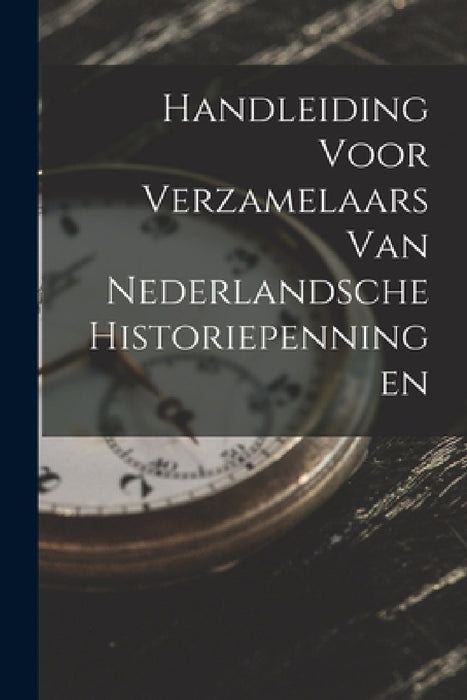 Handleiding Voor Verzamelaars Van Nederlandsche Historiepenningen by Anonymous