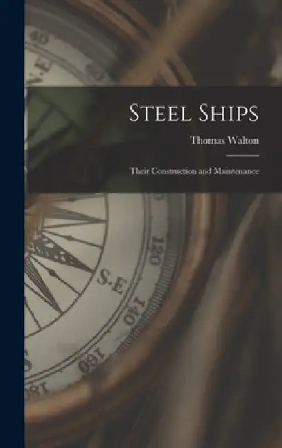 Steel Ships: Their Construction and Maintenance by Thomas Walton