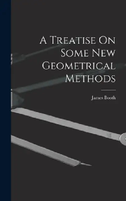 A Treatise On Some New Geometrical Methods by James Booth
