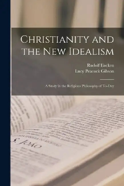 Christianity and the New Idealism: A Study in the Religious Philosophy of To-Day by Rudolf Eucken