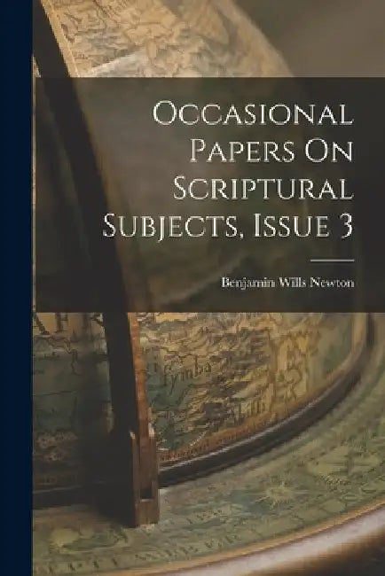 Occasional Papers On Scriptural Subjects, Issue 3 by Benjamin Wills Newton