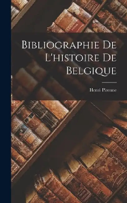 Bibliographie De L'histoire De Belgique by Henri Pirenne