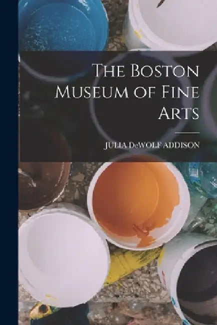 The Boston Museum of Fine Arts by Julia Dewolf Addison