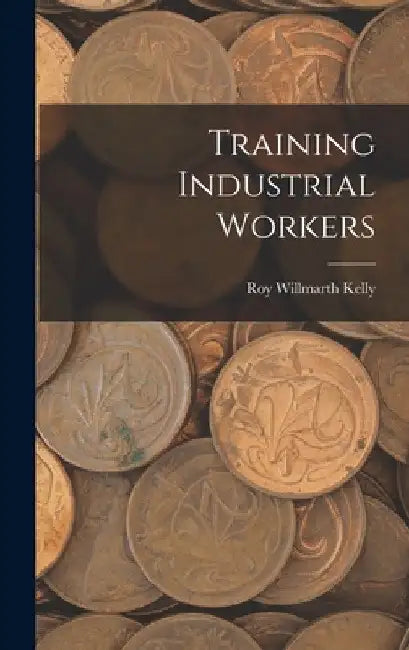 Training Industrial Workers by Roy Willmarth Kelly