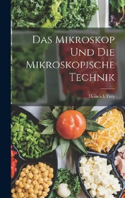 Das Mikroskop Und Die Mikroskopische Technik by Heinrich Frey