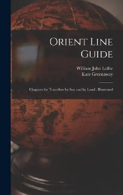 Orient Line Guide: Chapters for Travellers by Sea and by Land: Illustrated by William John Loftie