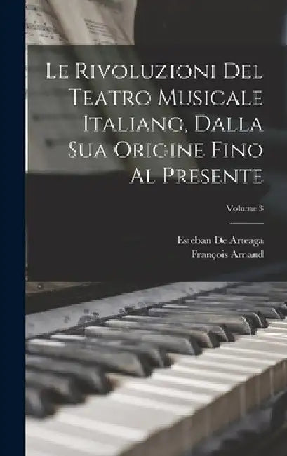 Le Rivoluzioni Del Teatro Musicale Italiano, Dalla Sua Origine Fino Al Presente; Volume 3 by François Arnaud