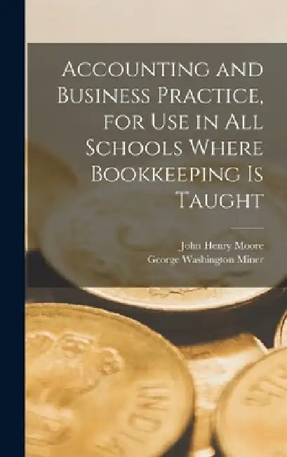 Accounting and Business Practice, for Use in All Schools Where Bookkeeping Is Taught by John Henry Moore