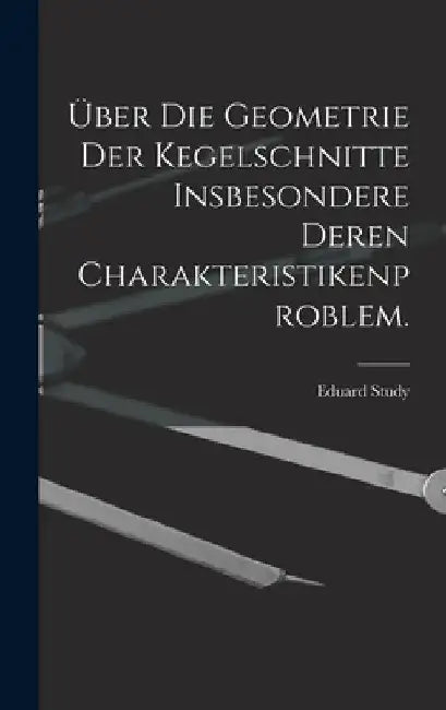 Über die Geometrie der Kegelschnitte insbesondere deren Charakteristikenproblem. by Eduard Study