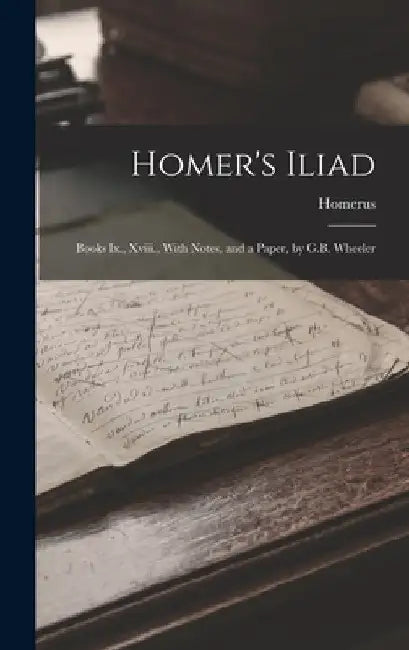 Homer's Iliad: Books Ix., Xviii., With Notes, and a Paper, by G.B. Wheeler by Homerus