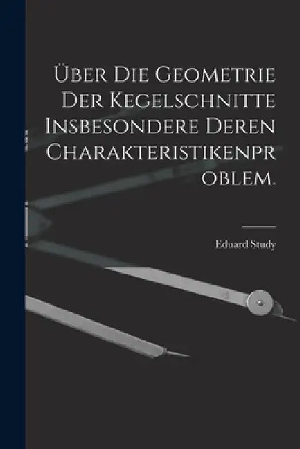 Über die Geometrie der Kegelschnitte insbesondere deren Charakteristikenproblem. by Eduard Study
