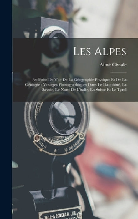 Les Alpes: Au Point De Vue De La Géographie Physique Et De La Géologie: Voyages Photographiques Dans Le Dauphiné, La Savoie, Le N by Aimé Civiale