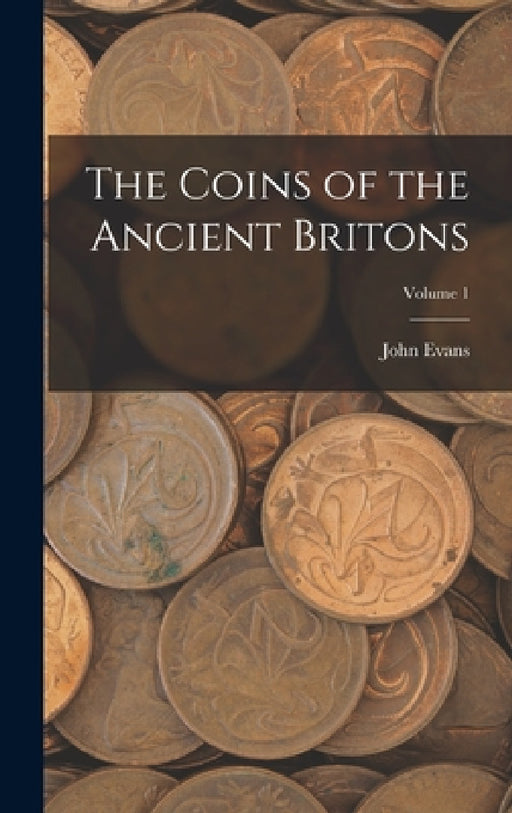 The Coins of the Ancient Britons; Volume 1 by John Evans