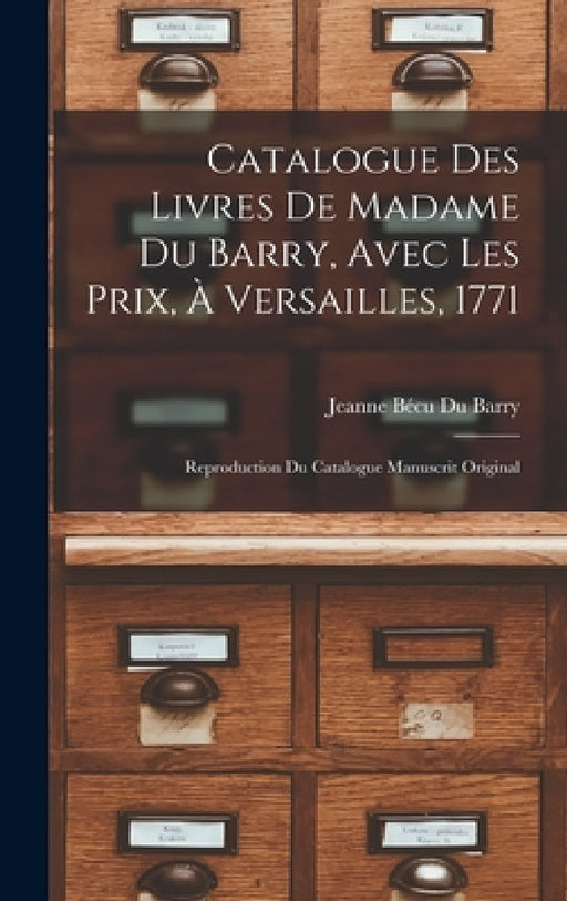 Catalogue Des Livres De Madame Du Barry, Avec Les Prix, À Versailles, 1771: Reproduction Du Catalogue Manuscrit Original by Jeanne Bécu Du Barry
