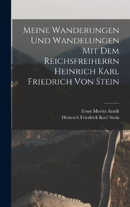 Meine Wanderungen und Wandelungen mit dem Reichsfreiherrn Heinrich Karl Friedrich von Stein by Ernst Moritz Arndt, Heinrich Friedrick Karl Stein