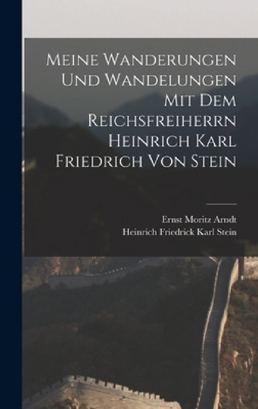 Meine Wanderungen und Wandelungen mit dem Reichsfreiherrn Heinrich Karl Friedrich von Stein by Ernst Moritz Arndt, Heinrich Friedrick Karl Stein