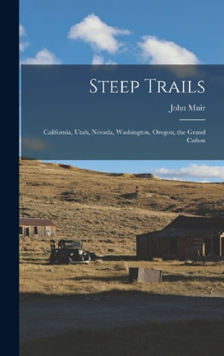 Steep Trails: California, Utah, Nevada, Washington, Oregon, the Grand Cañon by John Muir