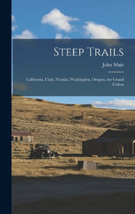 Steep Trails: California, Utah, Nevada, Washington, Oregon, the Grand Cañon by John Muir