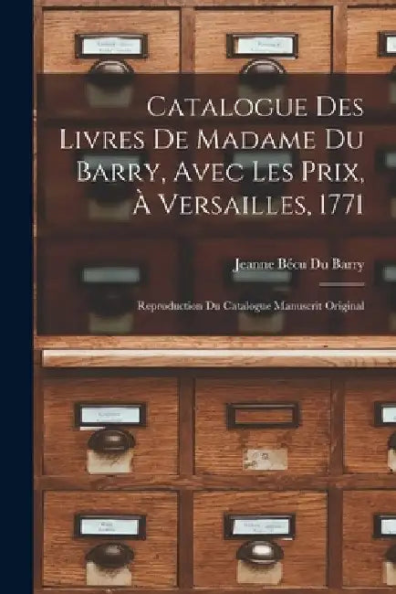 Catalogue Des Livres De Madame Du Barry, Avec Les Prix, À Versailles, 1771: Reproduction Du Catalogue Manuscrit Original by Jeanne Bécu Du Barry