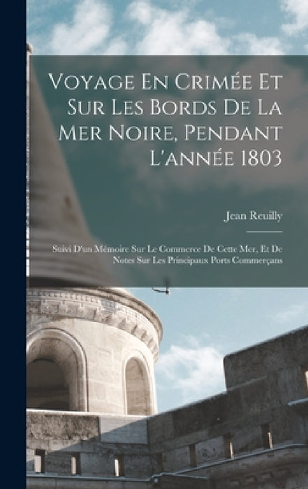 Voyage En Crimée Et Sur Les Bords De La Mer Noire, Pendant L'année 1803: Suivi D'un Mémoire Sur Le Commerce De Cette Mer, Et De Notes Sur Les Principa by Jean Reuilly