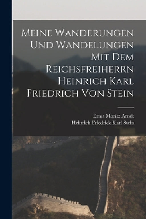 Meine Wanderungen und Wandelungen mit dem Reichsfreiherrn Heinrich Karl Friedrich von Stein by Ernst Moritz Arndt, Heinrich Friedrick Karl Stein