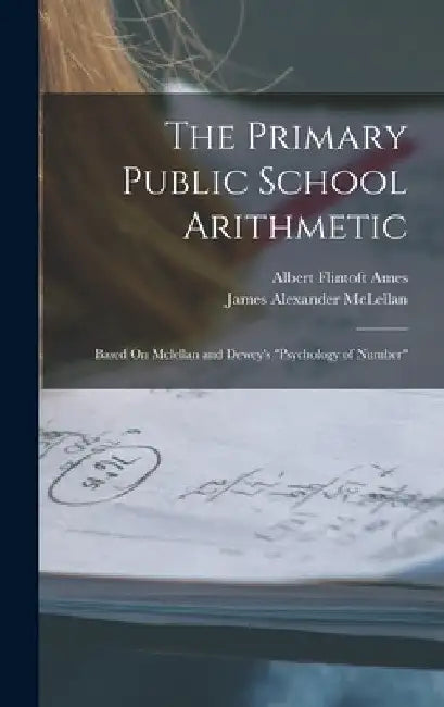 The Primary Public School Arithmetic: Based On Mclellan and Dewey's "Psychology of Number" by James Alexander McLellan