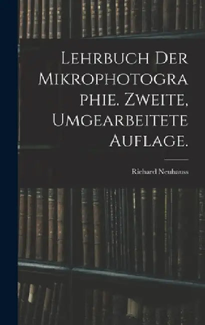 Lehrbuch der Mikrophotographie. Zweite, umgearbeitete Auflage. by Richard Neuhauss