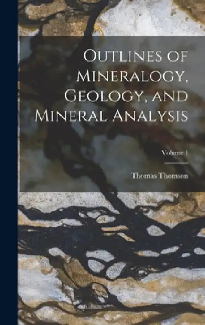 Outlines of Mineralogy, Geology, and Mineral Analysis; Volume 1 by Thomas Thomson