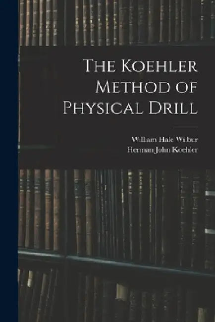 The Koehler Method of Physical Drill by Herman John Koehler